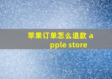 苹果订单怎么退款 apple store